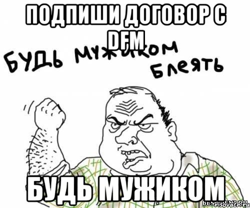 Подпиши договор с DFM Будь мужиком