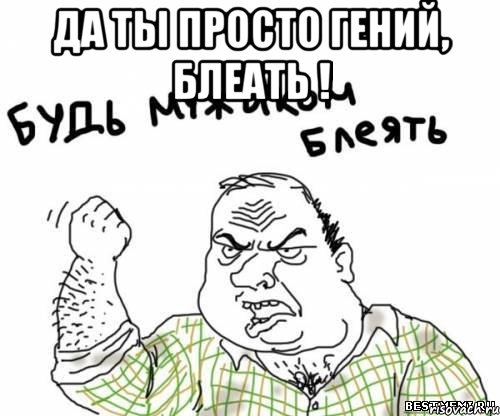 Да ты просто гений, блеать ! 