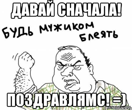 Давай сначала! Поздравлямс! =)
