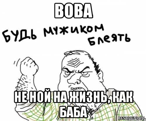 вова не ной на жизнь, как баба