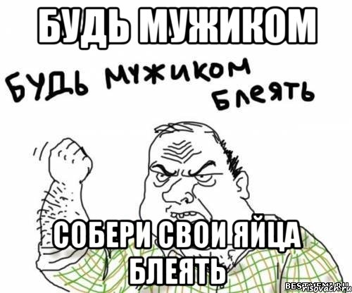 Будь мужиком Собери свои яйца блеять