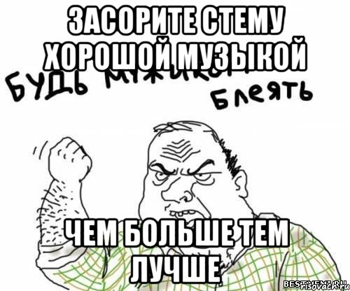 Засорите стему хорошой музыкой Чем больше тем лучше