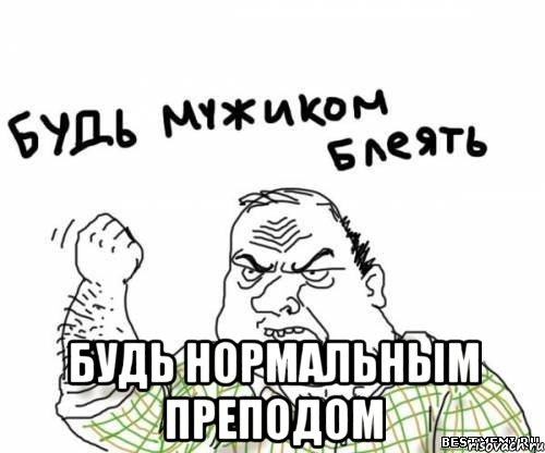 будь нормальным преподом