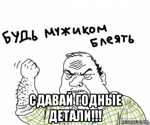  сдавай годные детали!!!