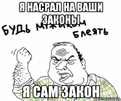 Я НАСРАЛ НА ВАШИ ЗАКОНЫ Я САМ ЗАКОН