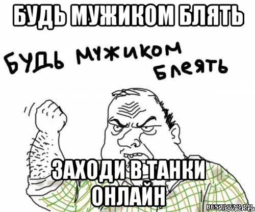 Будь Мужиком Блять Заходи В Танки Онлайн