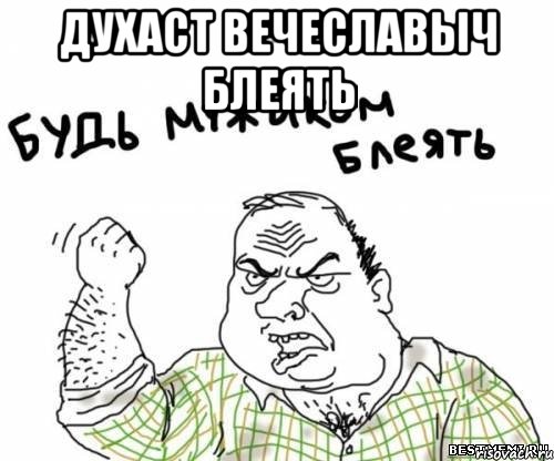 Духаст вечеславыч блеять 