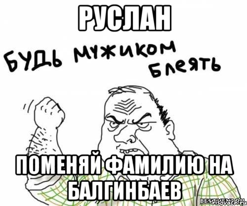 руслан поменяй фамилию на балгинбаев, Мем блять