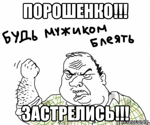 Порошенко!!! ЗАСТРЕЛИСЬ!!!