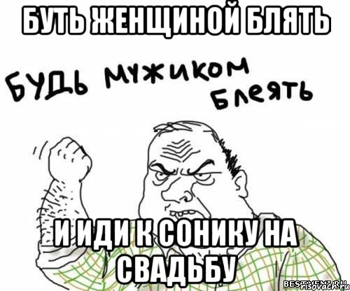 БУТЬ ЖЕНЩИНОЙ БЛЯТЬ И ИДИ К СОНИКУ НА СВАДЬБУ