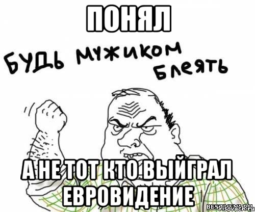 Понял а не тот кто выйграл евровидение