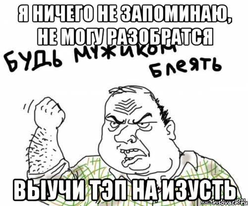 Я ничего не запоминаю, не могу разобратся Выучи тэп на изусть