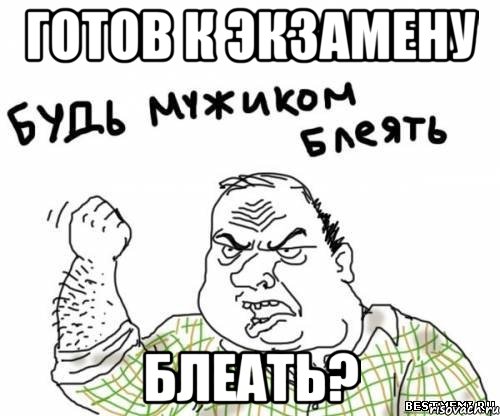 Готов к экзамену блеать?