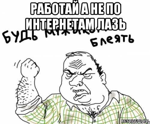 работай а не по интернетам лазь 