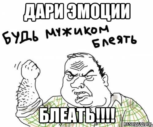 Дари эмоции БЛЕАТЬ!!!!