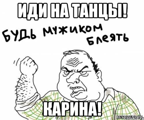 Иди на танцы! Карина!