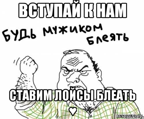 Вступай к нам Ставим лойсы блеать ♥