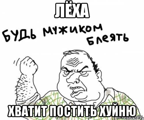 лёха хватит постить хуйню
