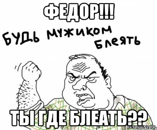 Федор!!! Ты где блеать??, Мем блять