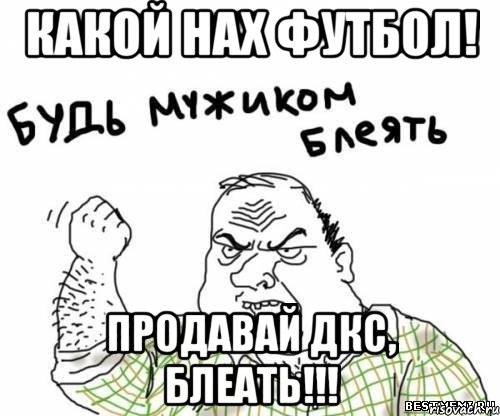 Какой нах футбол! Продавай ДКС, блеать!!!