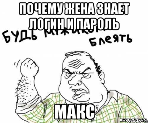 почему жена знает логин и пароль макс