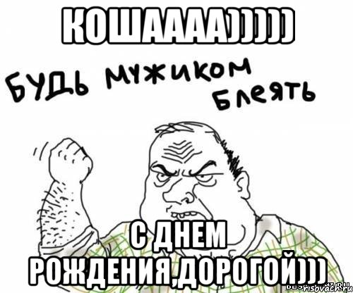 Кошаааа))))) С Днем РОЖДЕНИЯ,дорогой))), Мем блять