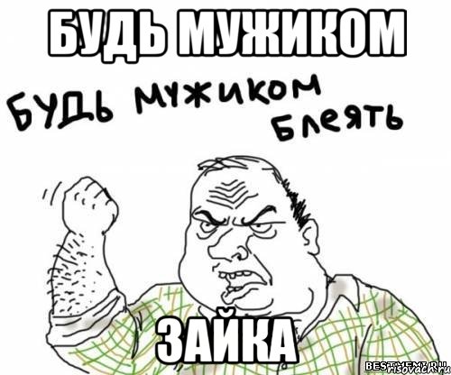 будь мужиком зайка, Мем блять