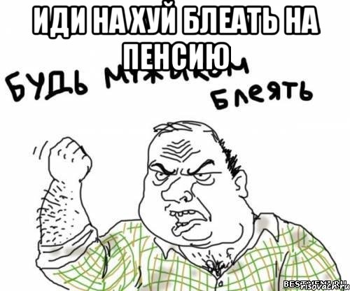 иди на хуй блеать на пенсию , Мем блять