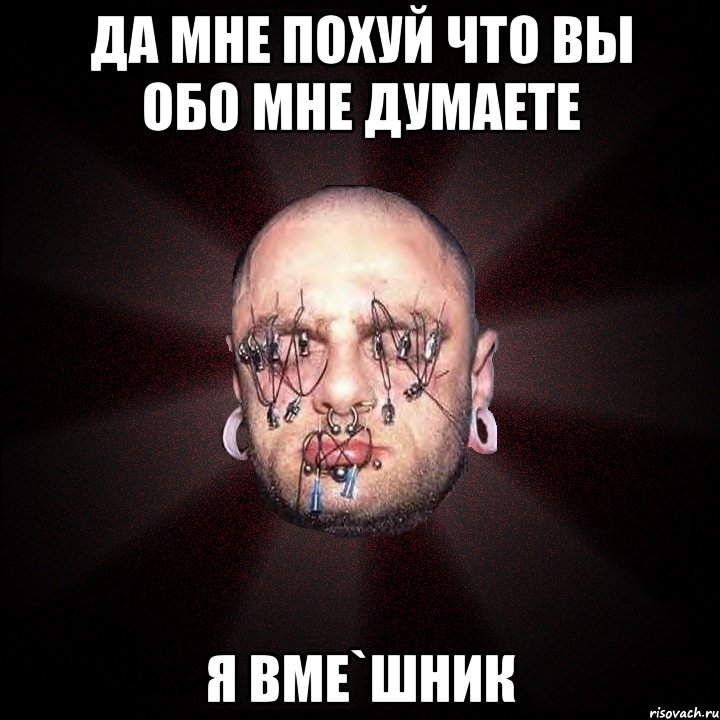 да мне похуй что вы обо мне думаете я ВМЕ`шник