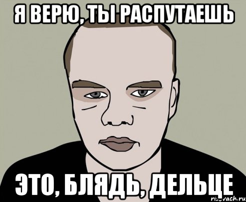 я верю, ты распутаешь это, блядь, дельце