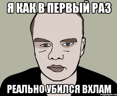 я как в первый раз реально убился вхлам