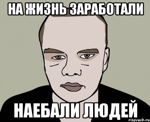 на жизнь заработали наебали людей