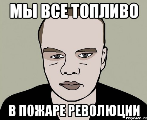 мы все топливо в пожаре революции