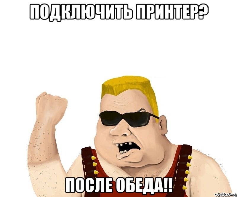 подключить принтер? после обеда!!, Мем Боевой мужик блеать