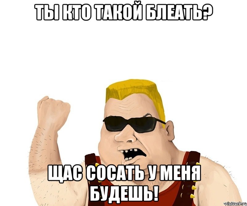 ты кто такой блеать? щас сосать у меня будешь!, Мем Боевой мужик блеать