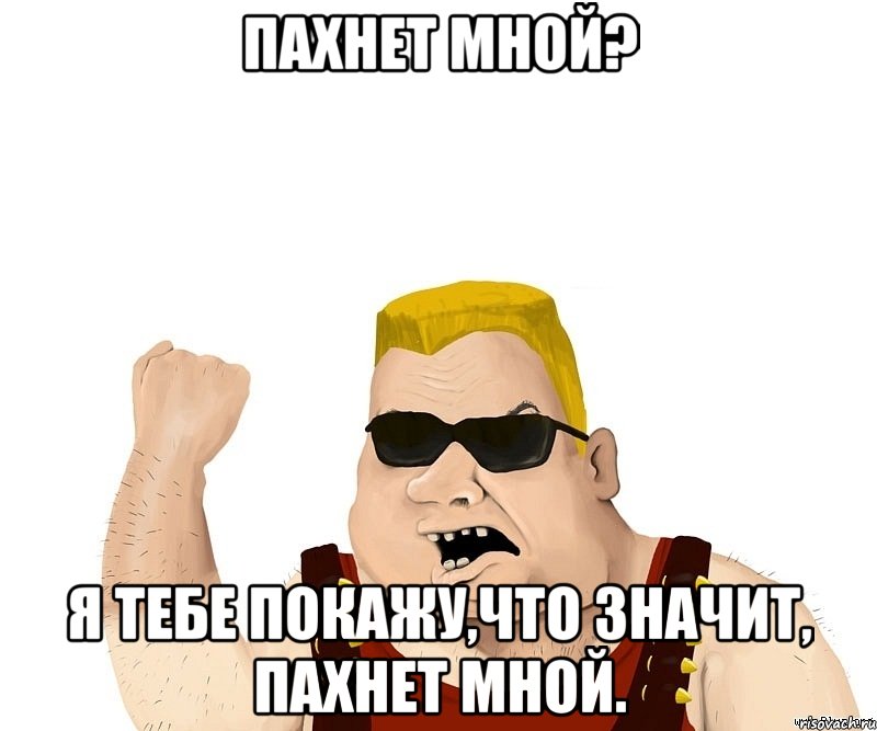 Пахнет мной? Я тебе покажу,что значит, пахнет мной., Мем Боевой мужик блеать