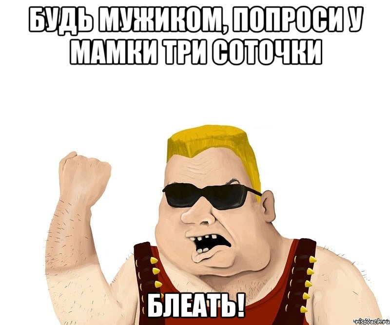 Будь мужиком, попроси у мамки три соточки блеать!, Мем Боевой мужик блеать