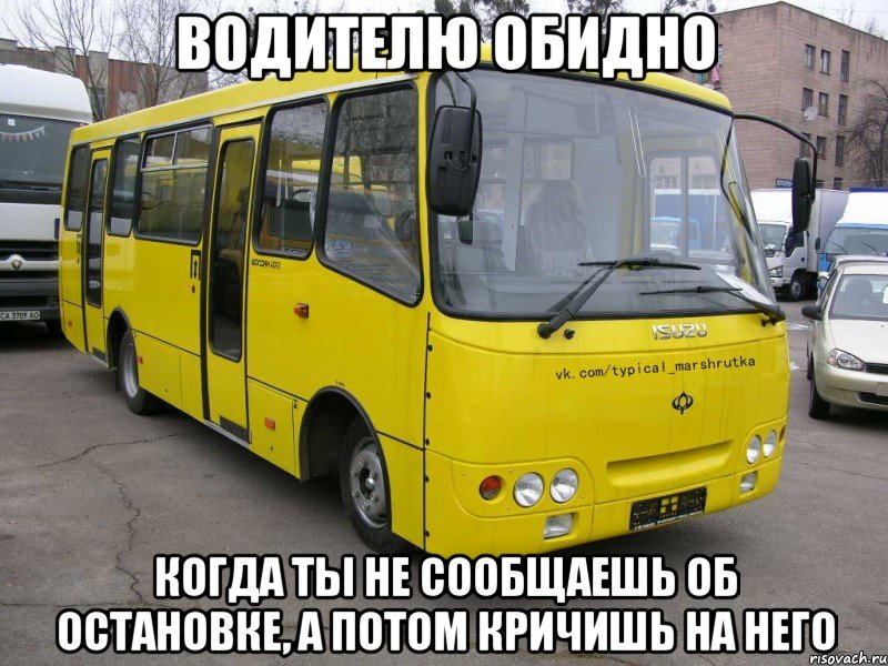водителю обидно когда ты не сообщаешь об остановке, а потом кричишь на него