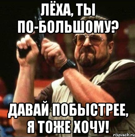 лёха, ты по-большому? давай побыстрее, я тоже хочу!, Мем Большой Лебовски