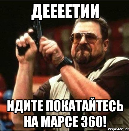 деееетии идите покатайтесь на марсе 360!, Мем Большой Лебовски