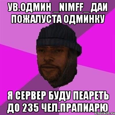 ув.одмин _NimFF_ даи пожалуста одминку я сервер буду пеареть до 235 чел.прапиарю, Мем Бомж самп рп