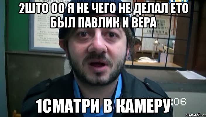 2ШТО ОО Я НЕ ЧЕГО НЕ ДЕЛАЛ ЕТО БЫЛ ПАВЛИК И ВЕРА 1СМАТРИ В КАМЕРУ, Мем Бородач