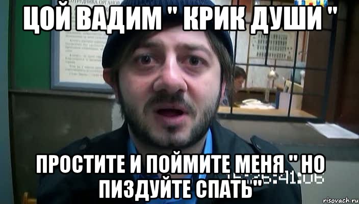 Цой Вадим " крик души " Простите и поймите меня " НО ПИЗДУЙТЕ СПАТЬ", Мем Бородач