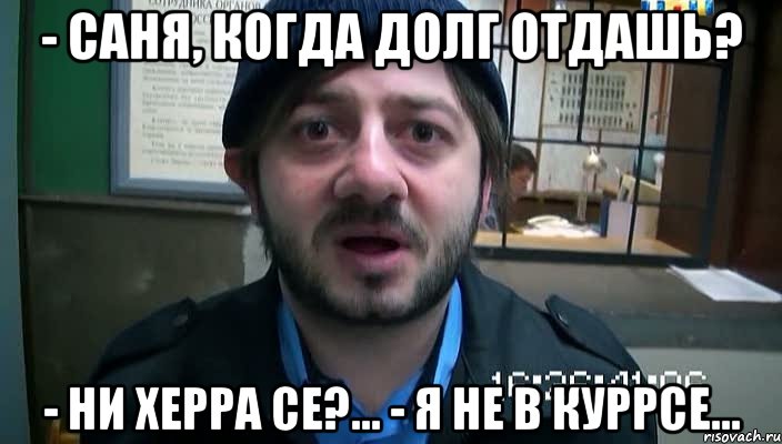 - Саня, когда долг отдашь? - Ни херра се?... - Я не в куррсе..., Мем Бородач