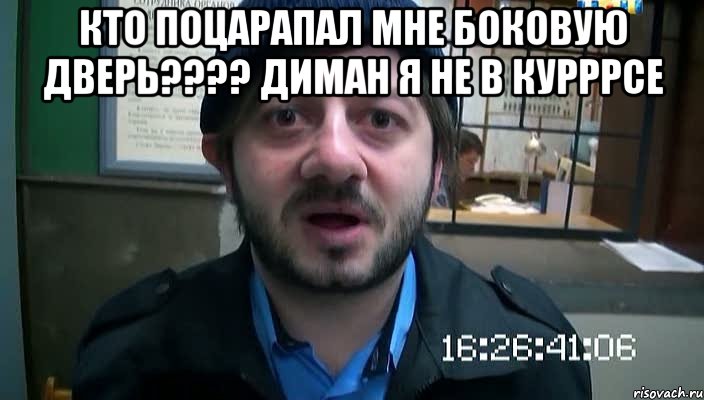 кто поцарапал мне боковую дверь???? диман я не в курррсе , Мем Бородач