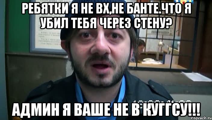 Ребятки я не вх,не банте.что я убил тебя через стену? админ я ваше не в куггсу!!!, Мем Бородач