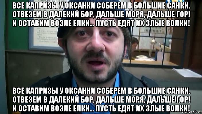 Все капризы у Оксанки Соберем в большие санки. Отвезем в далекий бор, Дальше моря, дальше гор! И оставим возле елки... Пусть едят их злые волки! Все капризы у Оксанки Соберем в большие санки. Отвезем в далекий бор, Дальше моря, дальше гор! И оставим возле елки... Пусть едят их злые волки!, Мем Бородач