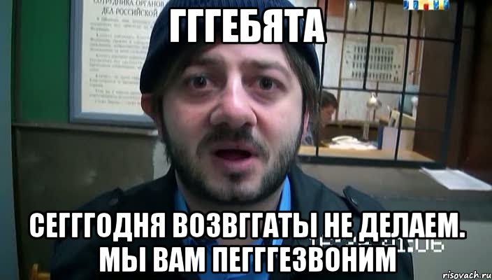 гггебята сегггодня возвггаты не делаем. мы вам пегггезвоним, Мем Бородач