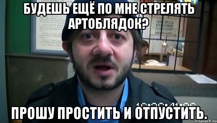 Будешь ещё по мне стрелять артоблядок? Прошу простить и отпустить., Мем Бородач