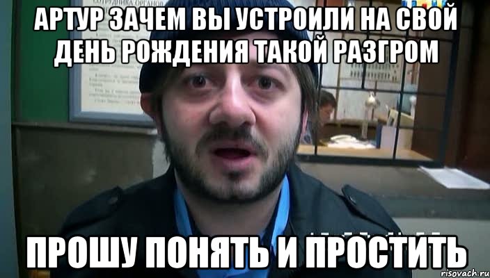 Артур зачем вы устроили на свой день Рождения такой Разгром Прошу понять и простить, Мем Бородач